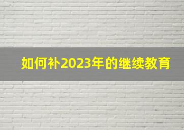 如何补2023年的继续教育