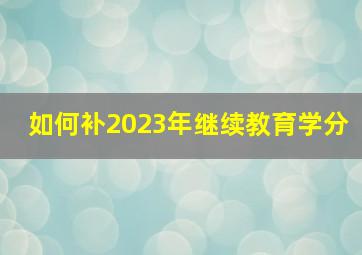 如何补2023年继续教育学分