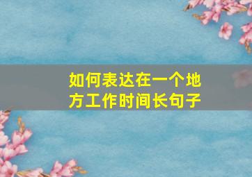 如何表达在一个地方工作时间长句子