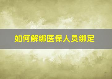 如何解绑医保人员绑定