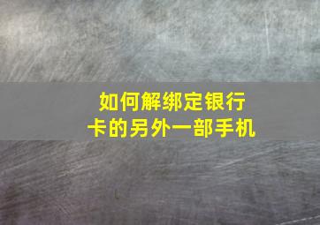 如何解绑定银行卡的另外一部手机