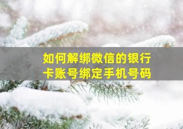 如何解绑微信的银行卡账号绑定手机号码