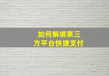 如何解绑第三方平台快捷支付