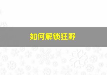 如何解锁狂野