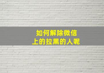 如何解除微信上的拉黑的人呢