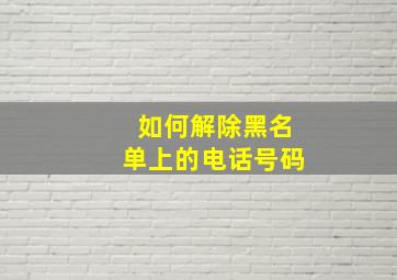 如何解除黑名单上的电话号码