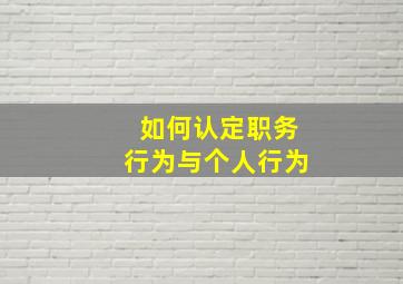 如何认定职务行为与个人行为