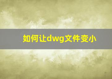 如何让dwg文件变小