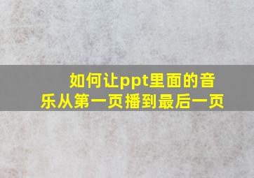 如何让ppt里面的音乐从第一页播到最后一页