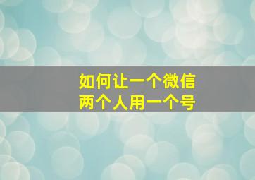 如何让一个微信两个人用一个号