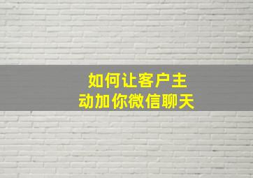 如何让客户主动加你微信聊天