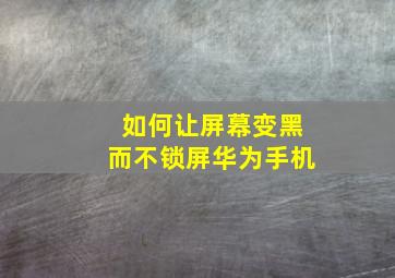 如何让屏幕变黑而不锁屏华为手机