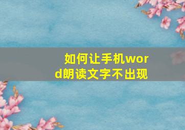 如何让手机word朗读文字不出现