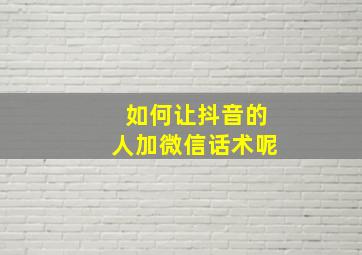 如何让抖音的人加微信话术呢