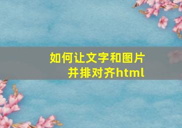 如何让文字和图片并排对齐html