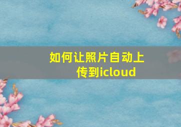 如何让照片自动上传到icloud