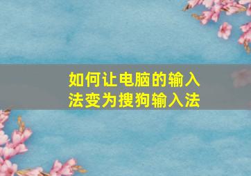 如何让电脑的输入法变为搜狗输入法