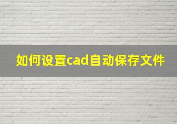 如何设置cad自动保存文件