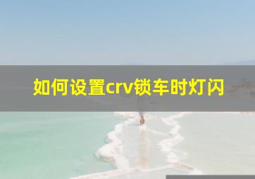 如何设置crv锁车时灯闪