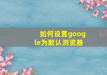 如何设置google为默认浏览器