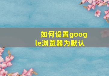 如何设置google浏览器为默认