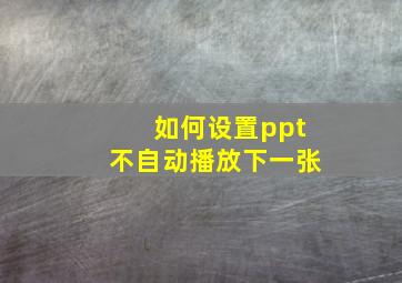 如何设置ppt不自动播放下一张