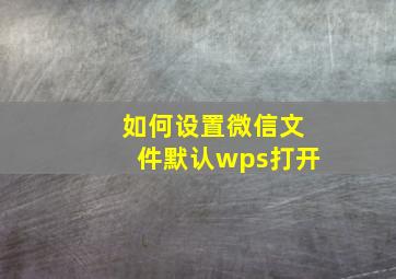 如何设置微信文件默认wps打开