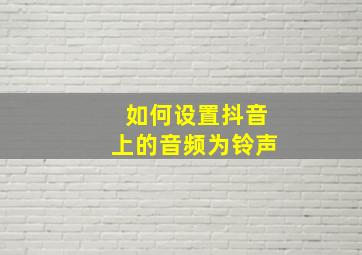 如何设置抖音上的音频为铃声