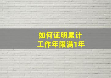 如何证明累计工作年限满1年