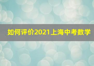 如何评价2021上海中考数学