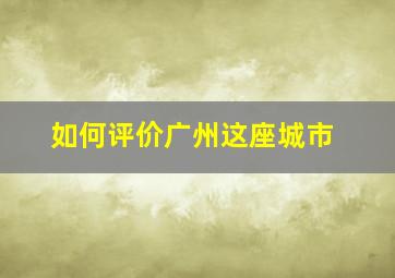 如何评价广州这座城市