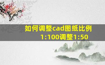 如何调整cad图纸比例1:100调整1:50