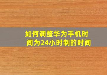 如何调整华为手机时间为24小时制的时间