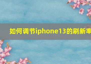 如何调节iphone13的刷新率