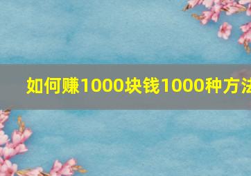 如何赚1000块钱1000种方法