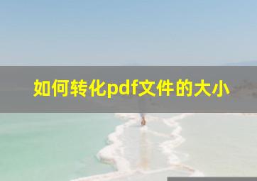 如何转化pdf文件的大小