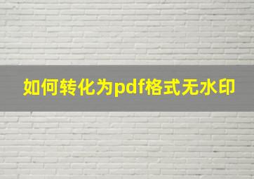 如何转化为pdf格式无水印