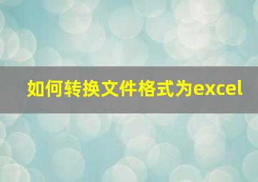 如何转换文件格式为excel