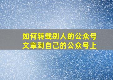 如何转载别人的公众号文章到自己的公众号上