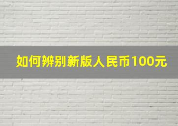 如何辨别新版人民币100元