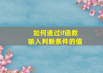 如何通过if函数输入判断条件的值