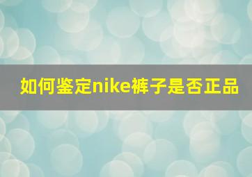 如何鉴定nike裤子是否正品