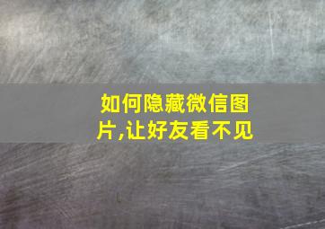 如何隐藏微信图片,让好友看不见