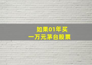 如果01年买一万元茅台股票