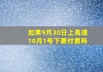 如果9月30日上高速10月1号下要付费吗