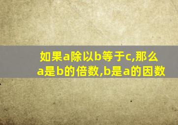 如果a除以b等于c,那么a是b的倍数,b是a的因数