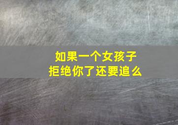 如果一个女孩子拒绝你了还要追么