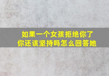 如果一个女孩拒绝你了你还该坚持吗怎么回答她