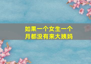 如果一个女生一个月都没有来大姨妈