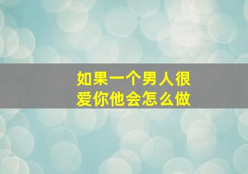 如果一个男人很爱你他会怎么做